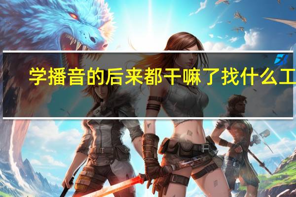 学播音的后来都干嘛了 找什么工作