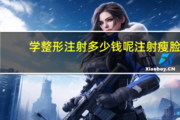 学整形注射多少钱呢 注射瘦脸针需要多少钱呢