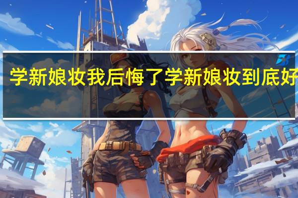 学新娘妆我后悔了 学新娘妆到底好不好