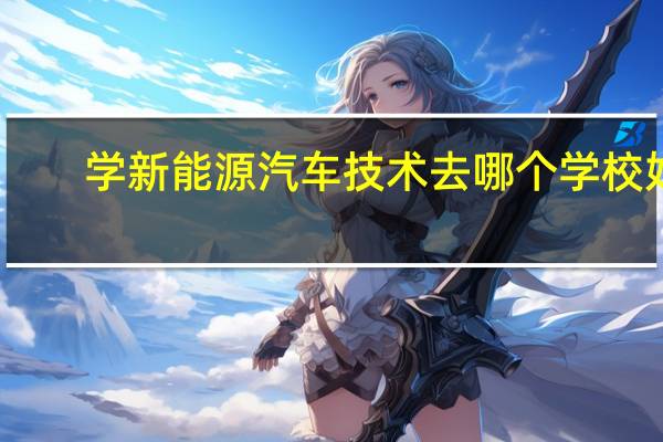 学新能源汽车技术去哪个学校好