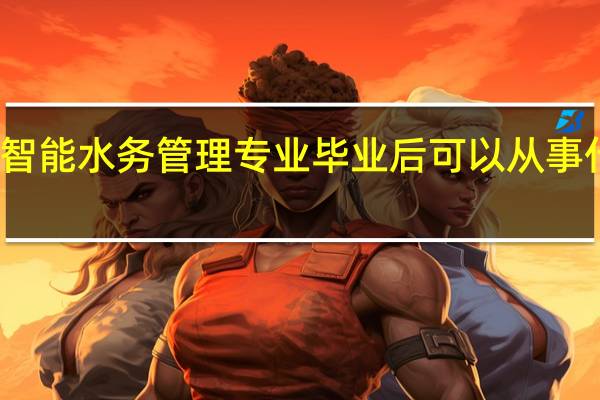 学智能水务管理专业毕业后可以从事什么工作,有前途吗