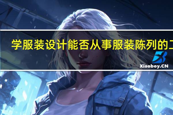 学服装设计能否从事服装陈列的工作，刚毕业没有经验，要从什么工作开始