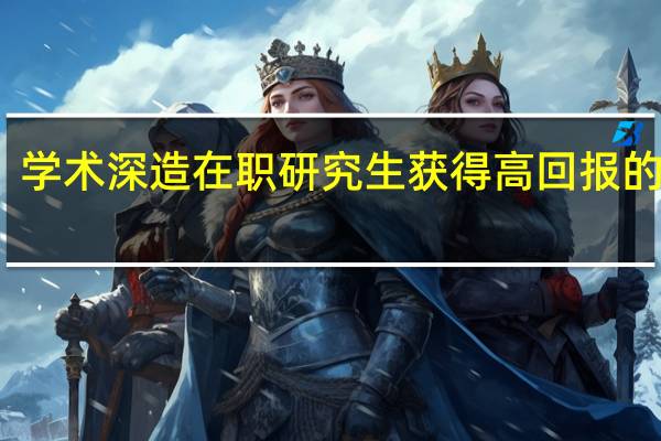 学术深造在职研究生获得高回报的方法