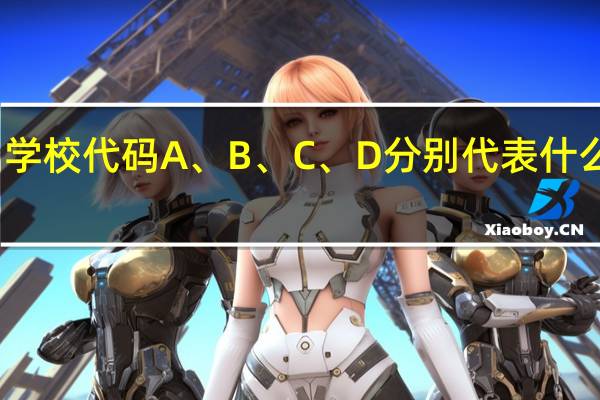 学校代码A、 B、 C、 D分别代表什么意思
