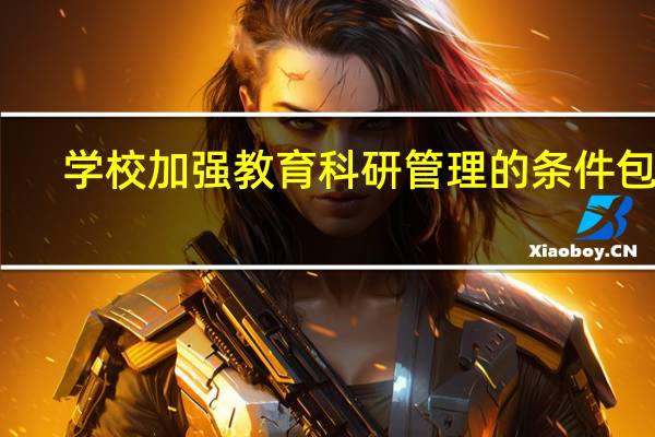 学校加强教育科研管理的条件包括