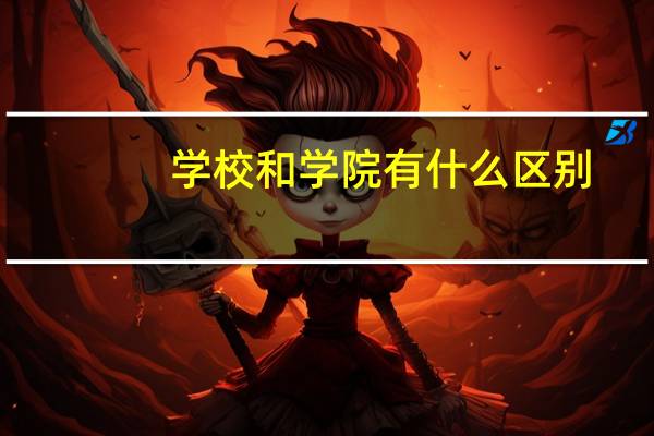 学校和学院有什么区别