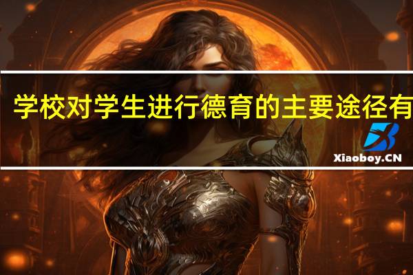 学校对学生进行德育的主要途径有哪些