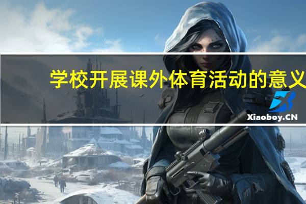 学校开展课外体育活动的意义（体育活动的意义）