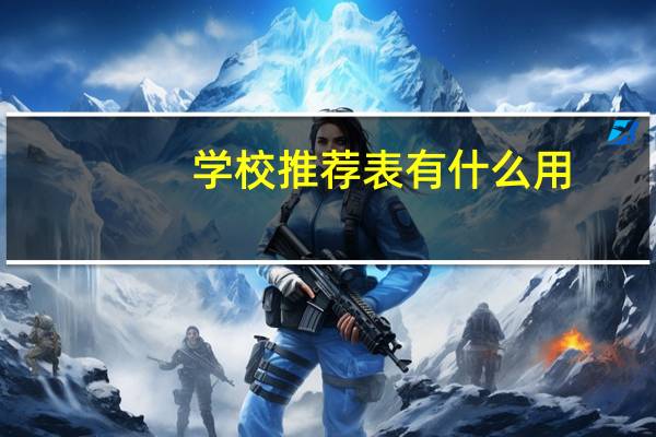 学校推荐表有什么用（学校推荐表）