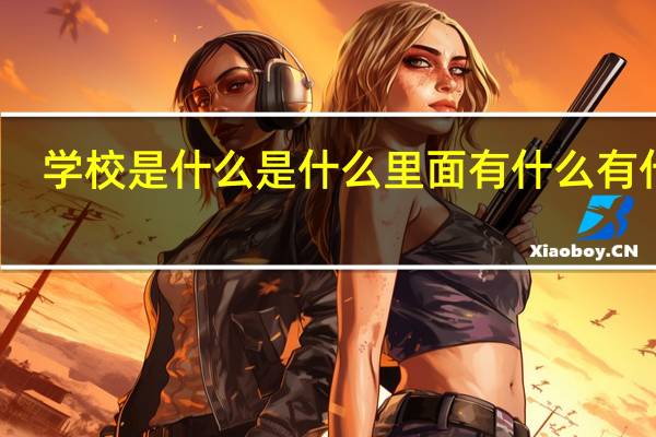 学校是什么是什么里面有什么有什么