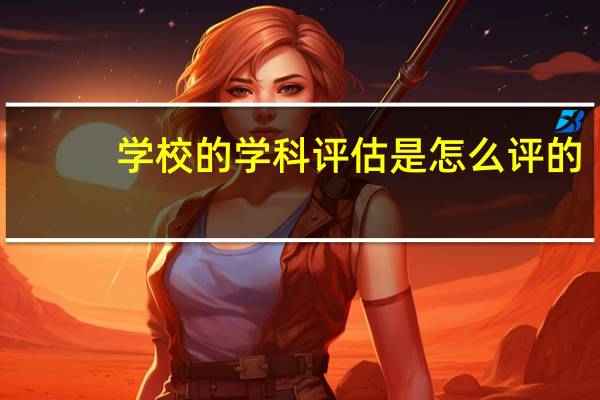 学校的学科评估是怎么评的