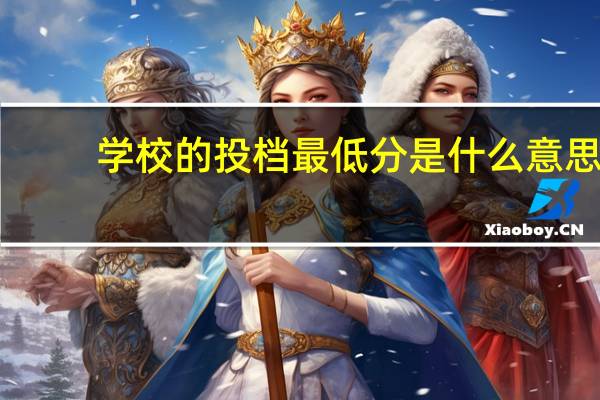 学校的投档最低分是什么意思。