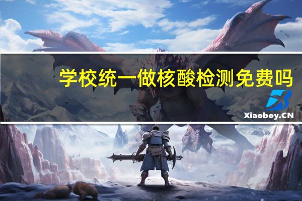 学校统一做核酸检测免费吗