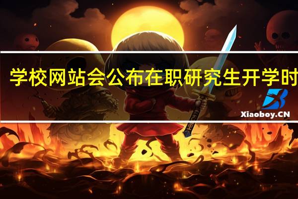 学校网站会公布在职研究生开学时间吗