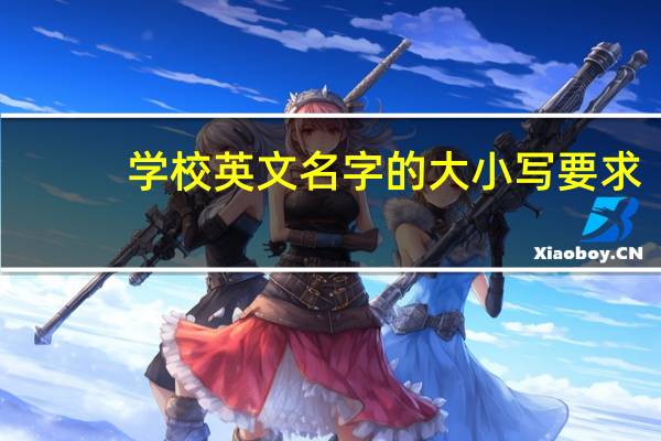 学校英文名字的大小写要求（学校英文名要大写吗）