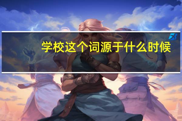 学校这个词源于什么时候