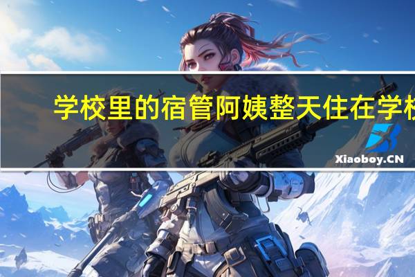 学校里的宿管阿姨整天住在学校，这个职业真的好吗
