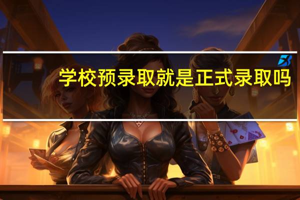 学校预录取就是正式录取吗