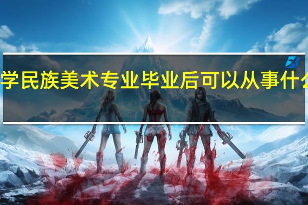 学民族美术专业毕业后可以从事什么工作,有前途吗