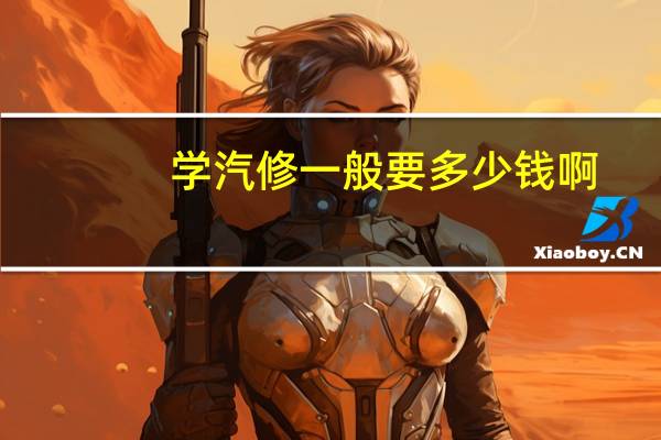 学汽修一般要多少钱啊