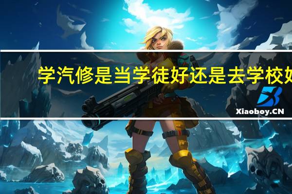 学汽修是当学徒好还是去学校好