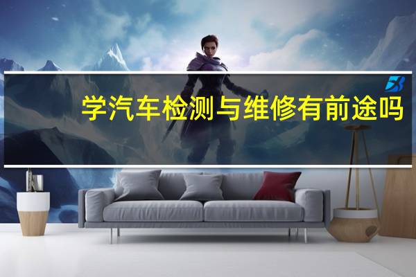 学汽车检测与维修有前途吗