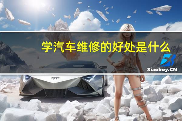 学汽车维修的好处是什么