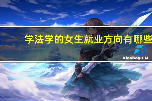 学法学的女生就业方向有哪些