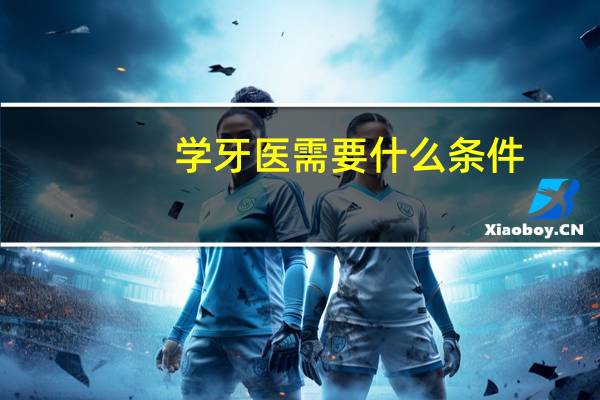 学牙医需要什么条件