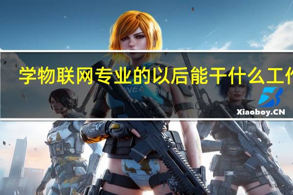 学物联网专业的以后能干什么工作啊