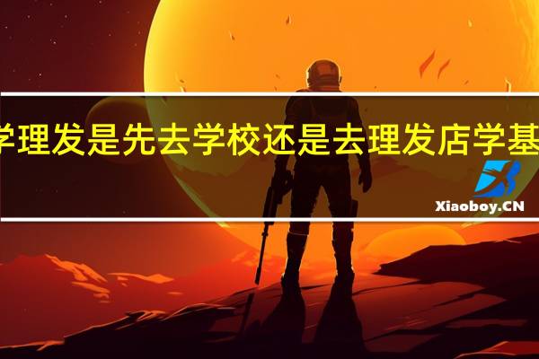 学理发是先去学校还是去理发店学基础知识