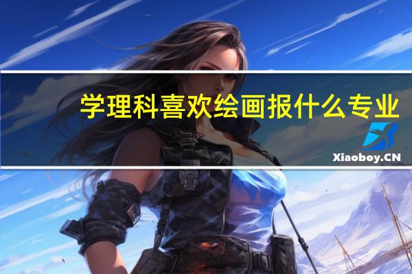 学理科喜欢绘画报什么专业