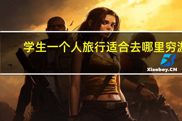 学生一个人旅行适合去哪里穷游