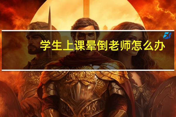 学生上课晕倒老师怎么办