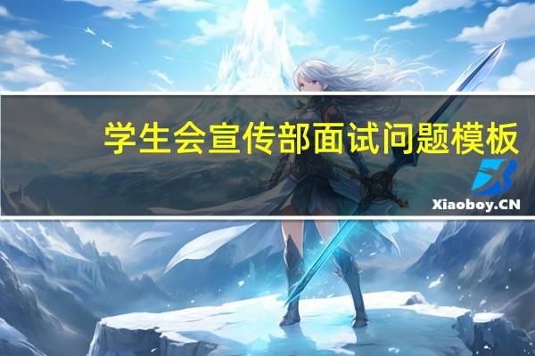 学生会宣传部面试问题模板(学生会宣传部面试问题)