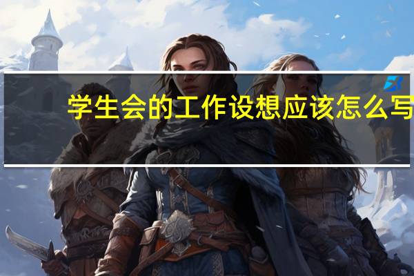 学生会的工作设想应该怎么写