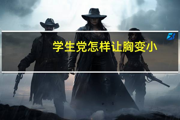 学生党怎样让胸变小（怎样让胸变小）