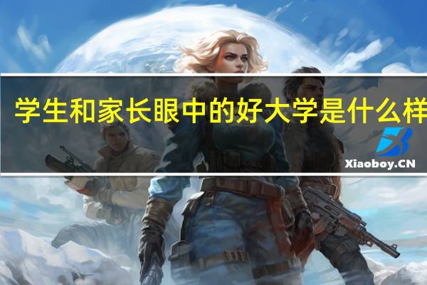 学生和家长眼中的好大学是什么样子的