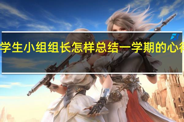 学生小组组长怎样总结一学期的心得得失