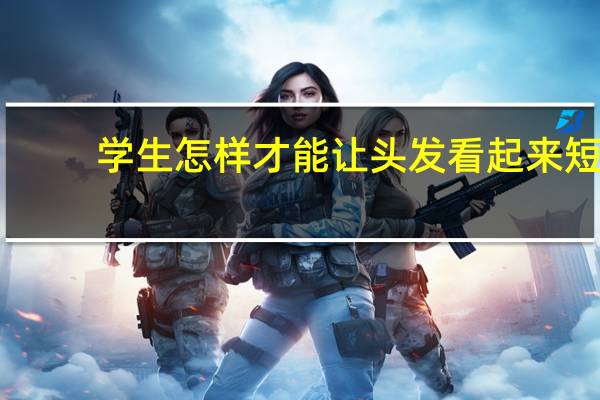学生怎样才能让头发看起来短（学生怎样才能暴瘦）