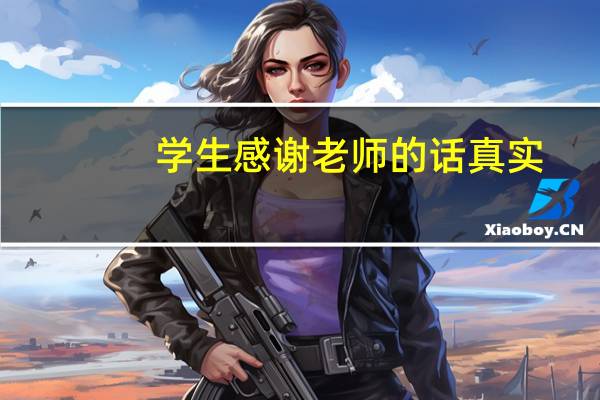 学生感谢老师的话真实（感谢老师的话怎么说）