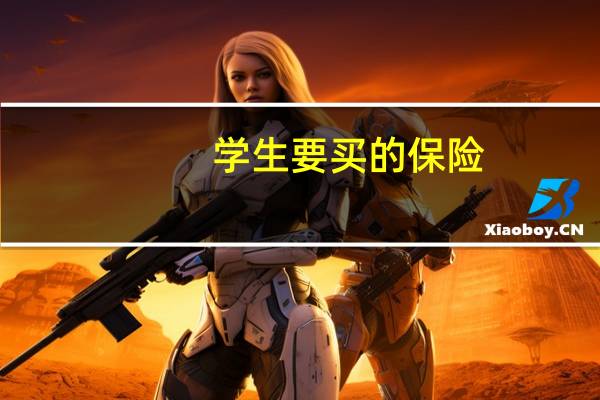 学生要买的保险（学生的保险有哪些）