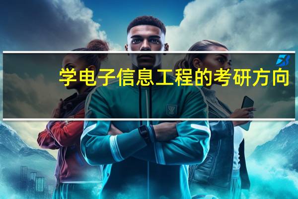 学电子信息工程的考研方向