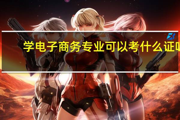 学电子商务专业可以考什么证呀