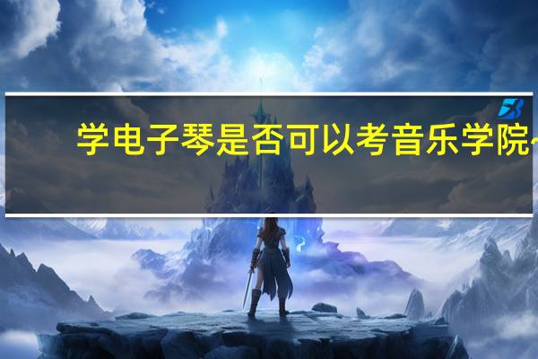 学电子琴是否可以考音乐学院~