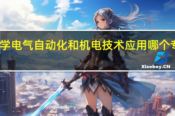 学电气自动化和机电技术应用哪个专业好