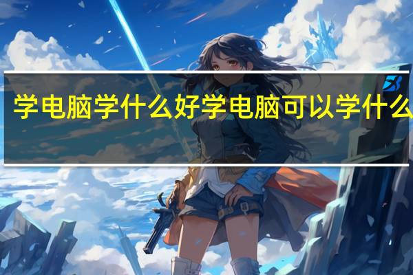 学电脑学什么好 学电脑可以学什么专业