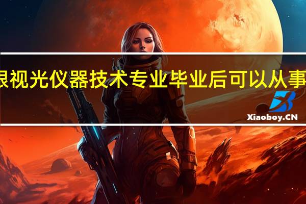 学眼视光仪器技术专业毕业后可以从事什么工作,有前途吗