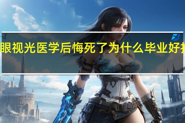 学眼视光医学后悔死了为什么 毕业好找工作吗