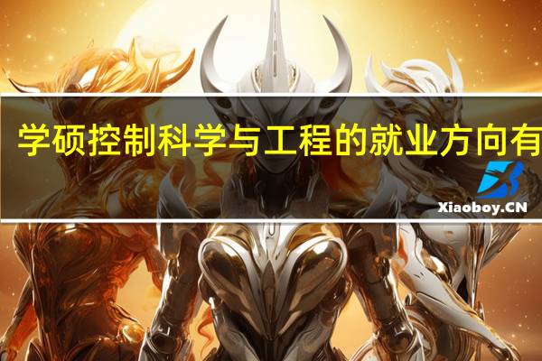 学硕控制科学与工程的就业方向有哪些